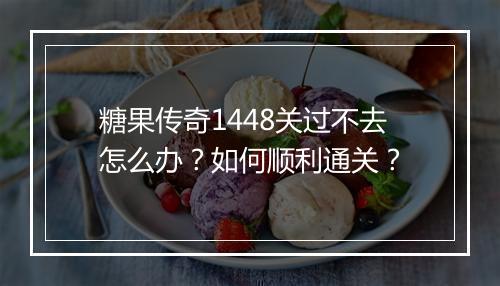 糖果传奇1448关过不去怎么办？如何顺利通关？