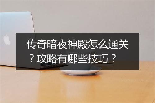传奇暗夜神殿怎么通关？攻略有哪些技巧？