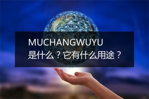 MUCHANGWUYU是什么？它有什么用途？