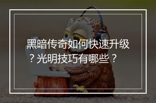 黑暗传奇如何快速升级？光明技巧有哪些？
