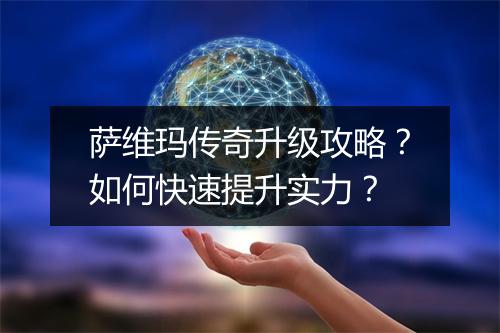 萨维玛传奇升级攻略？如何快速提升实力？