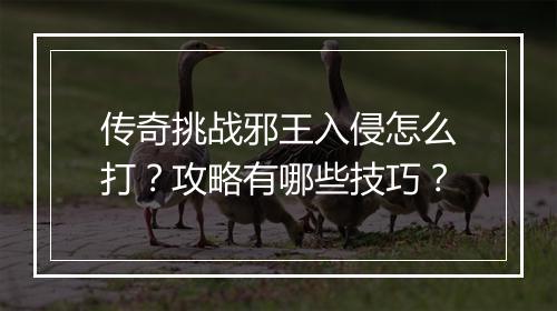传奇挑战邪王入侵怎么打？攻略有哪些技巧？