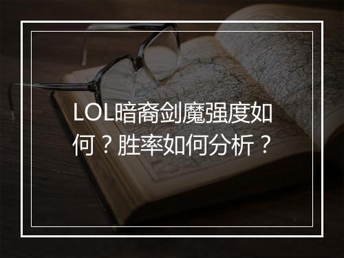 LOL暗裔剑魔强度如何？胜率如何分析？