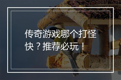 传奇游戏哪个打怪快？推荐必玩！