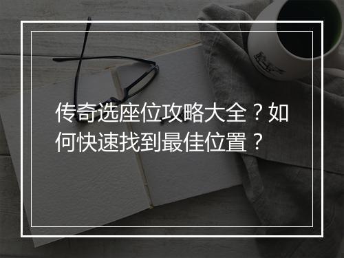 传奇选座位攻略大全？如何快速找到最佳位置？