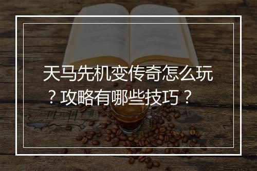 天马先机变传奇怎么玩？攻略有哪些技巧？