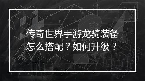 传奇世界手游龙骑装备怎么搭配？如何升级？