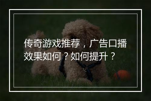 传奇游戏推荐，广告口播效果如何？如何提升？