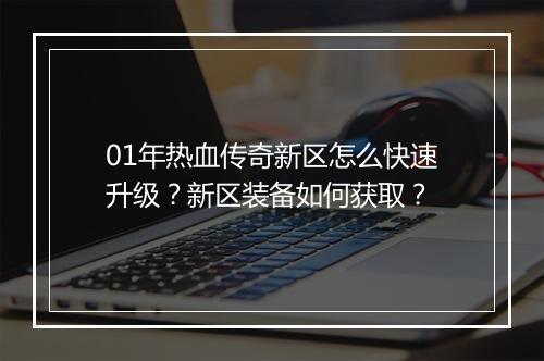 01年热血传奇新区怎么快速升级？新区装备如何获取？