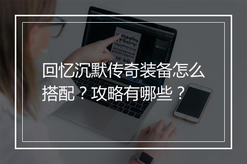 回忆沉默传奇装备怎么搭配？攻略有哪些？