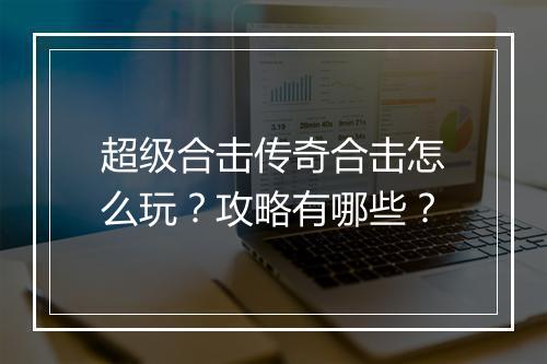 超级合击传奇合击怎么玩？攻略有哪些？