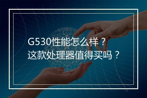G530性能怎么样？这款处理器值得买吗？