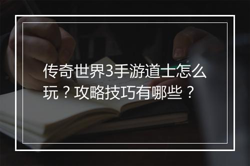 传奇世界3手游道士怎么玩？攻略技巧有哪些？
