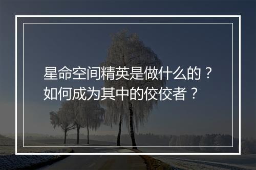 星命空间精英是做什么的？如何成为其中的佼佼者？