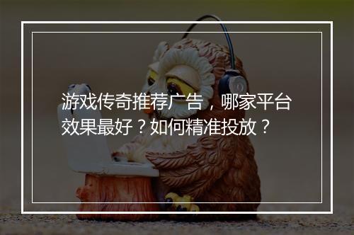 游戏传奇推荐广告，哪家平台效果最好？如何精准投放？