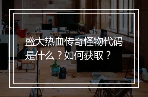盛大热血传奇怪物代码是什么？如何获取？