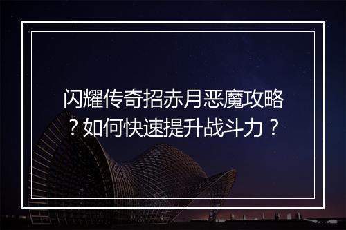 闪耀传奇招赤月恶魔攻略？如何快速提升战斗力？