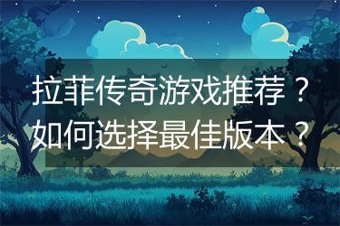 拉菲传奇游戏推荐？如何选择最佳版本？