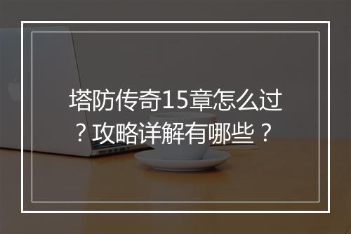 塔防传奇15章怎么过？攻略详解有哪些？