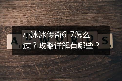 小冰冰传奇6-7怎么过？攻略详解有哪些？