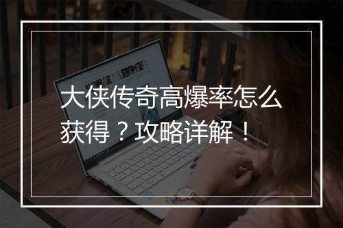 大侠传奇高爆率怎么获得？攻略详解！