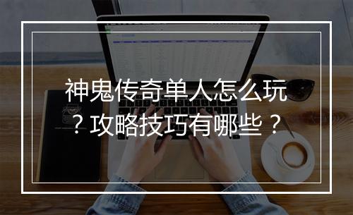 神鬼传奇单人怎么玩？攻略技巧有哪些？