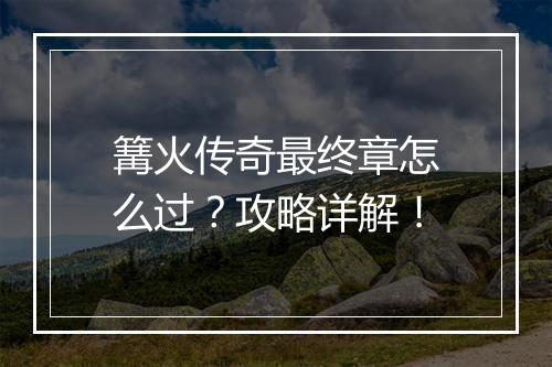 篝火传奇最终章怎么过？攻略详解！