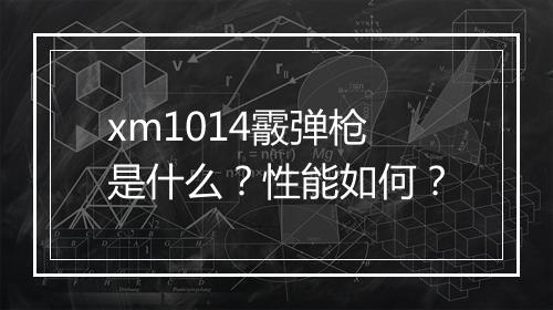 xm1014霰弹枪是什么？性能如何？