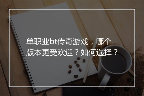 单职业bt传奇游戏，哪个版本更受欢迎？如何选择？