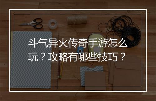 斗气异火传奇手游怎么玩？攻略有哪些技巧？