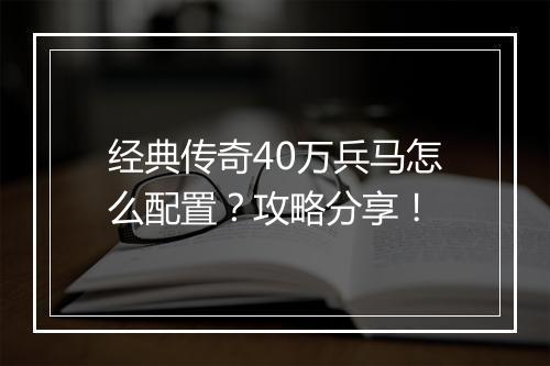 经典传奇40万兵马怎么配置？攻略分享！