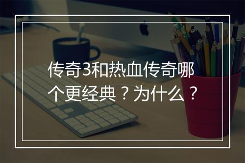 传奇3和热血传奇哪个更经典？为什么？
