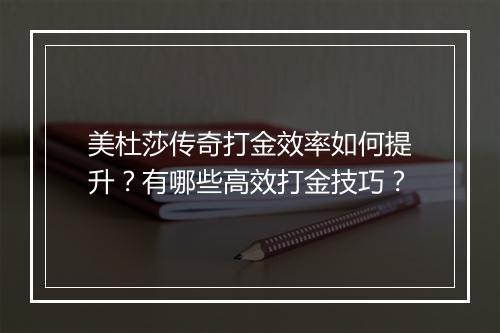 美杜莎传奇打金效率如何提升？有哪些高效打金技巧？