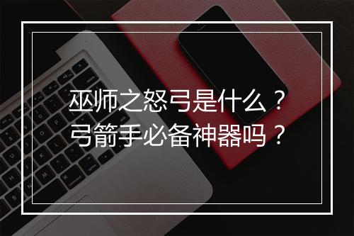 巫师之怒弓是什么？弓箭手必备神器吗？