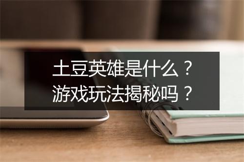 土豆英雄是什么？游戏玩法揭秘吗？