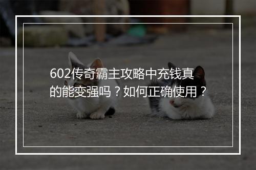602传奇霸主攻略中充钱真的能变强吗？如何正确使用？