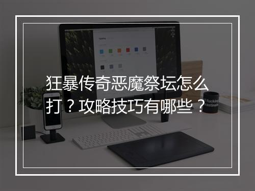 狂暴传奇恶魔祭坛怎么打？攻略技巧有哪些？