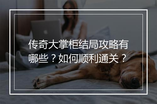 传奇大掌柜结局攻略有哪些？如何顺利通关？