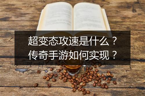 超变态攻速是什么？传奇手游如何实现？