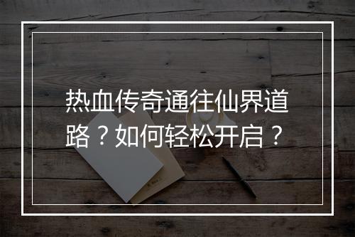 热血传奇通往仙界道路？如何轻松开启？