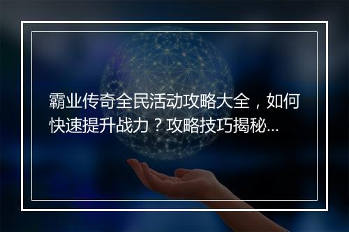 霸业传奇全民活动攻略大全，如何快速提升战力？攻略技巧揭秘！