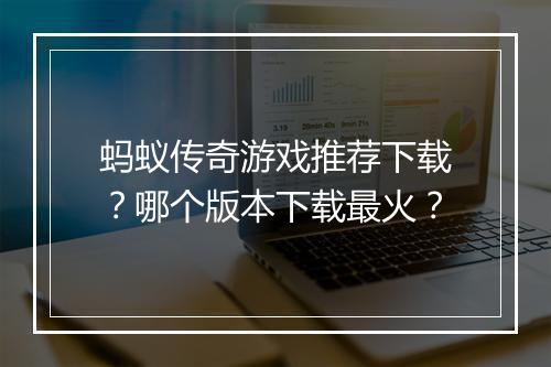 蚂蚁传奇游戏推荐下载？哪个版本下载最火？