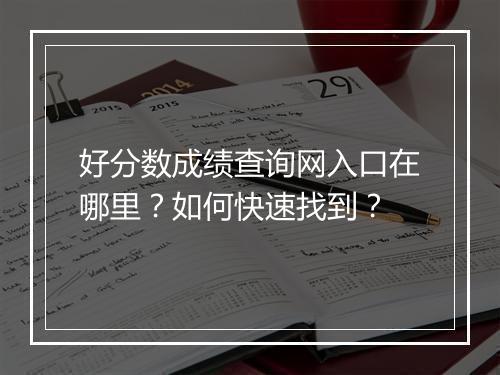 好分数成绩查询网入口在哪里？如何快速找到？