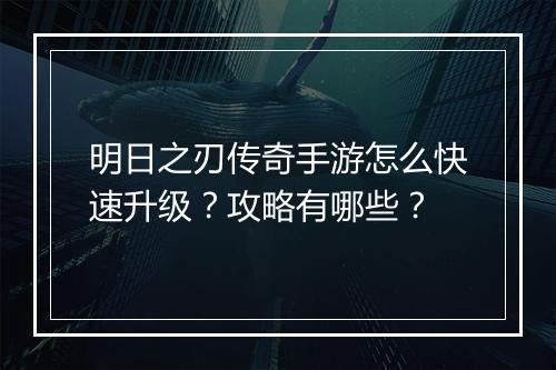 明日之刃传奇手游怎么快速升级？攻略有哪些？