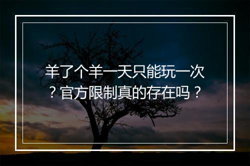 羊了个羊一天只能玩一次？官方限制真的存在吗？