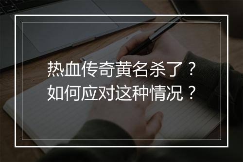 热血传奇黄名杀了？如何应对这种情况？