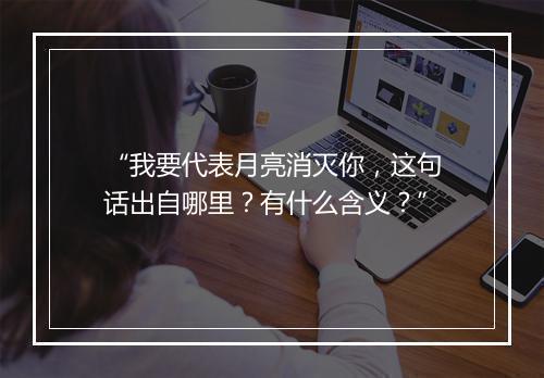 “我要代表月亮消灭你，这句话出自哪里？有什么含义？”