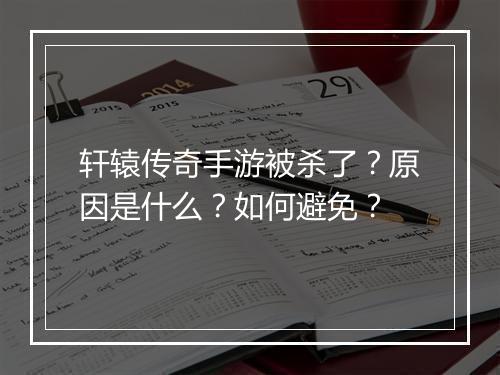 轩辕传奇手游被杀了？原因是什么？如何避免？