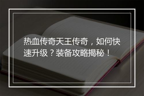 热血传奇天王传奇，如何快速升级？装备攻略揭秘！