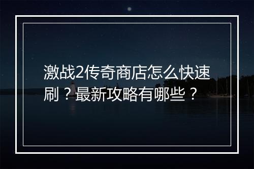 激战2传奇商店怎么快速刷？最新攻略有哪些？